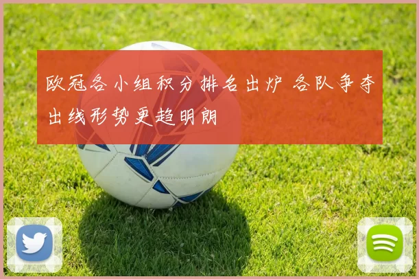 欧冠各小组积分排名出炉 各队争夺出线形势更趋明朗