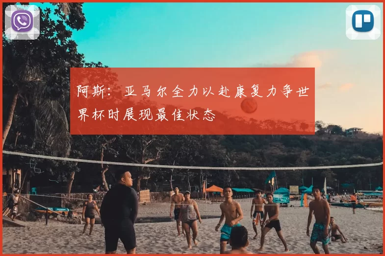 阿斯：亚马尔全力以赴康复力争世界杯时展现最佳状态