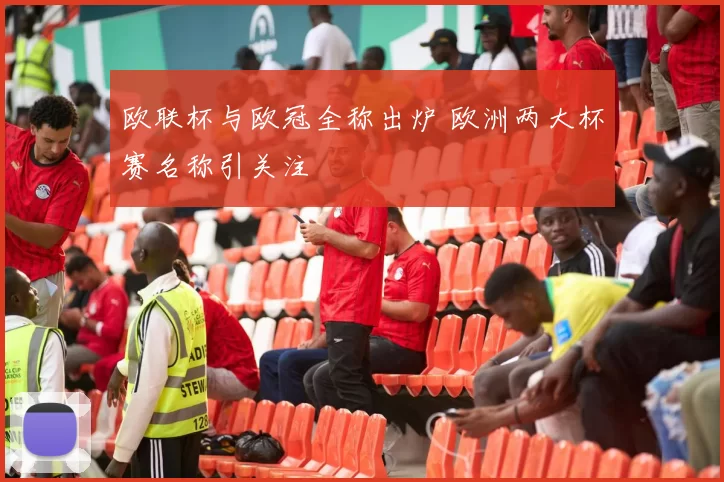 欧联杯与欧冠全称出炉 欧洲两大杯赛名称引关注