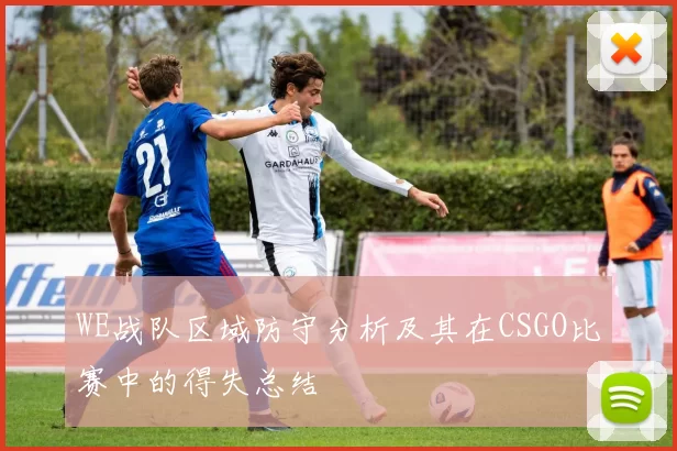 WE战队区域防守分析及其在CSGO比赛中的得失总结