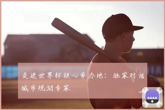 走进世界杯核心举办地：独家对话城市规划专家