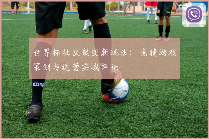 世界杯社交裂变新玩法:竞猜游戏策划与运营实战评论