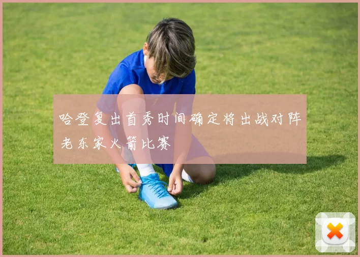 哈登复出首秀时间确定将出战对阵老东家火箭比赛
