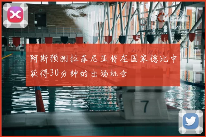 阿斯预测拉菲尼亚将在国家德比中获得30分钟的出场机会