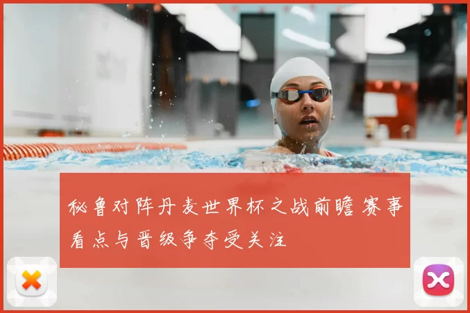 秘鲁对阵丹麦世界杯之战前瞻 赛事看点与晋级争夺受关注