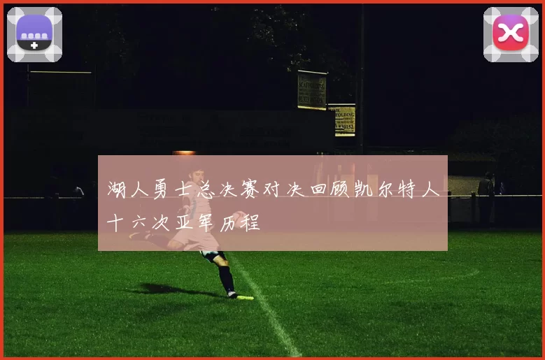 湖人勇士总决赛对决回顾凯尔特人十六次亚军历程