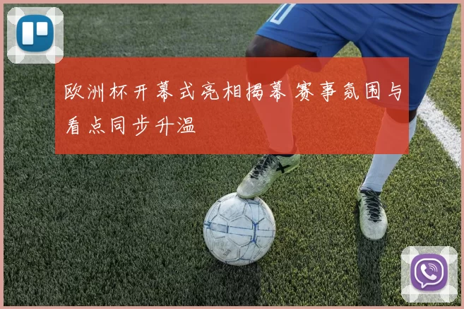 欧洲杯开幕式亮相揭幕 赛事氛围与看点同步升温