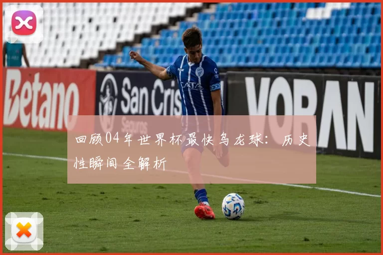回顾04年世界杯最快乌龙球:历史性瞬间全解析