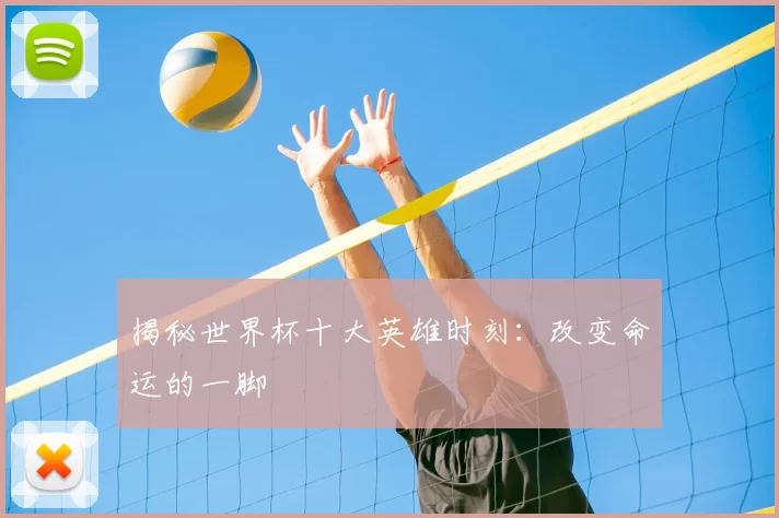 揭秘世界杯十大英雄时刻：改变命运的一脚