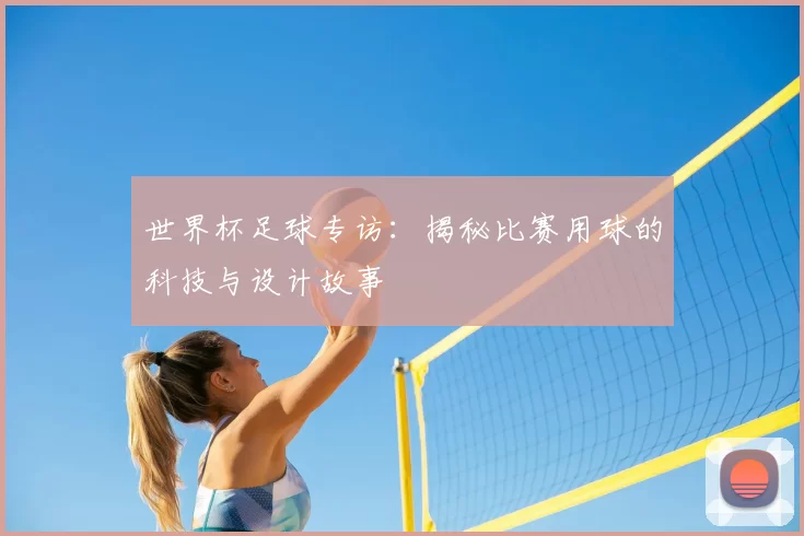 世界杯足球专访:揭秘比赛用球的科技与设计故事