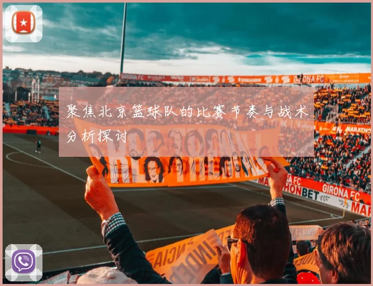 聚焦北京篮球队的比赛节奏与战术分析探讨