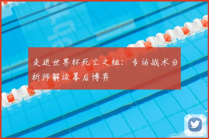 走进世界杯死亡之组：专访战术分析师解读幕后博弈