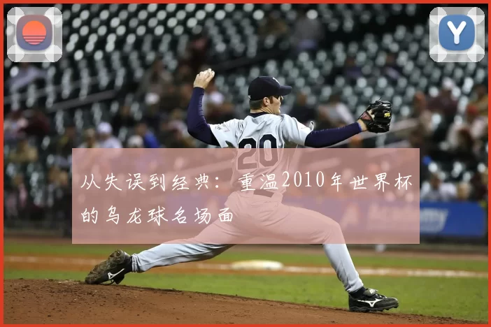 从失误到经典:重温2010年世界杯的乌龙球名场面
