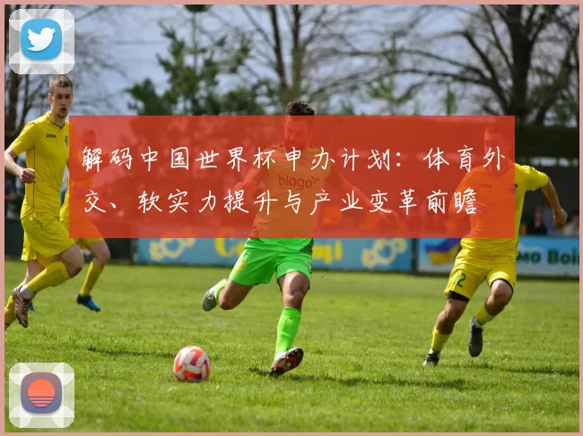 解码中国世界杯申办计划：体育外交、软实力提升与产业变革前瞻