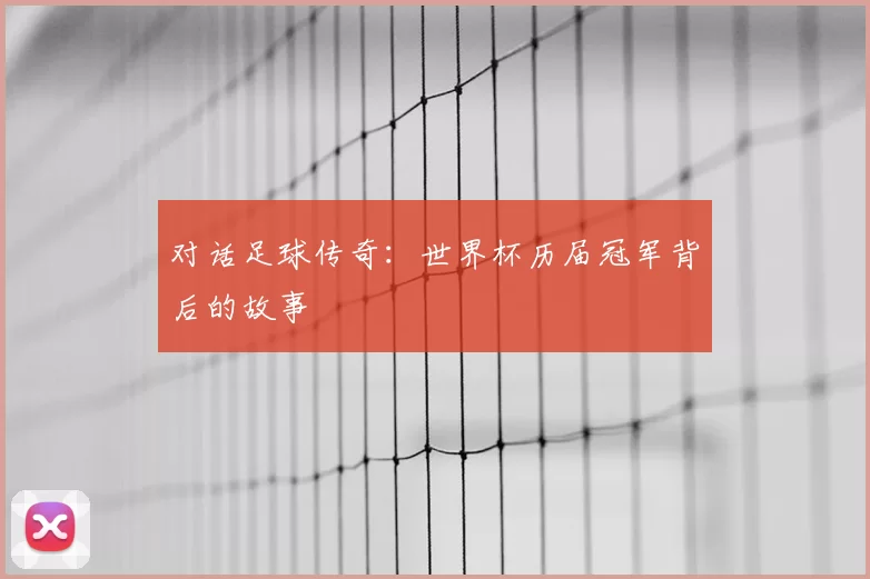 对话足球传奇:世界杯历届冠军背后的故事