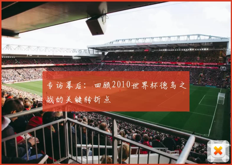 专访幕后：回顾2010世界杯德乌之战的关键转折点