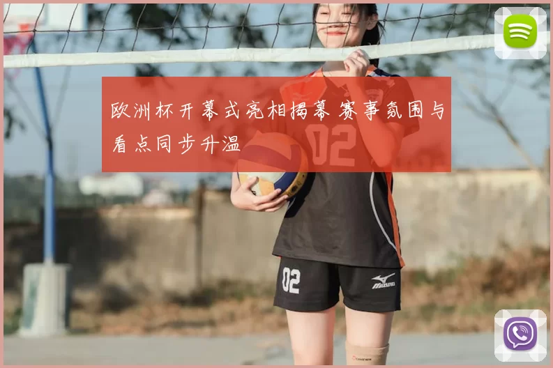 欧洲杯开幕式亮相揭幕 赛事氛围与看点同步升温