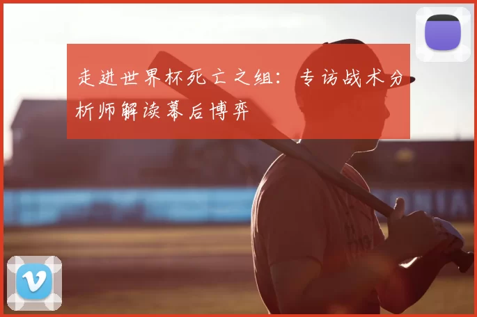 走进世界杯死亡之组:专访战术分析师解读幕后博弈