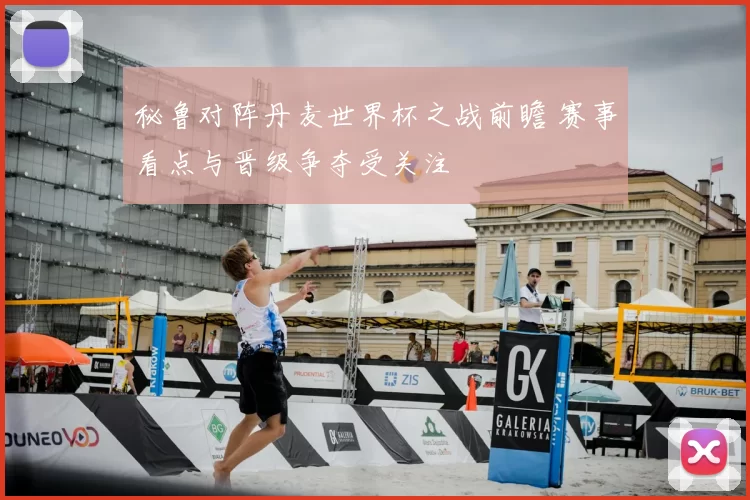 秘鲁对阵丹麦世界杯之战前瞻 赛事看点与晋级争夺受关注