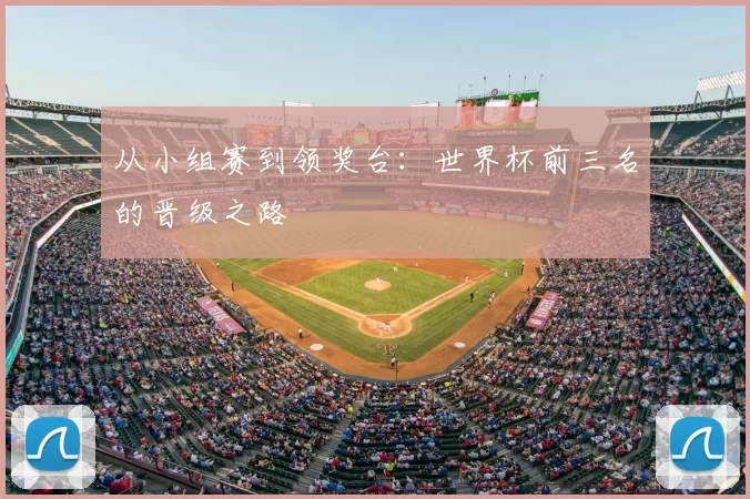 从小组赛到领奖台：世界杯前三名的晋级之路