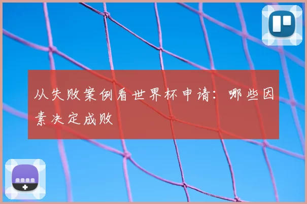 从失败案例看世界杯申请:哪些因素决定成败