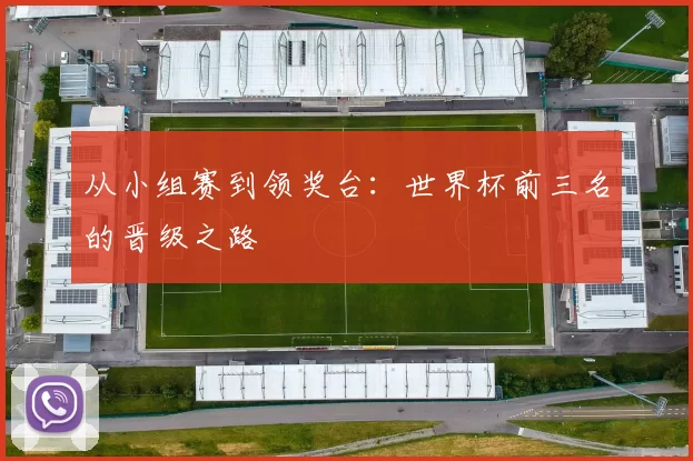 从小组赛到领奖台：世界杯前三名的晋级之路