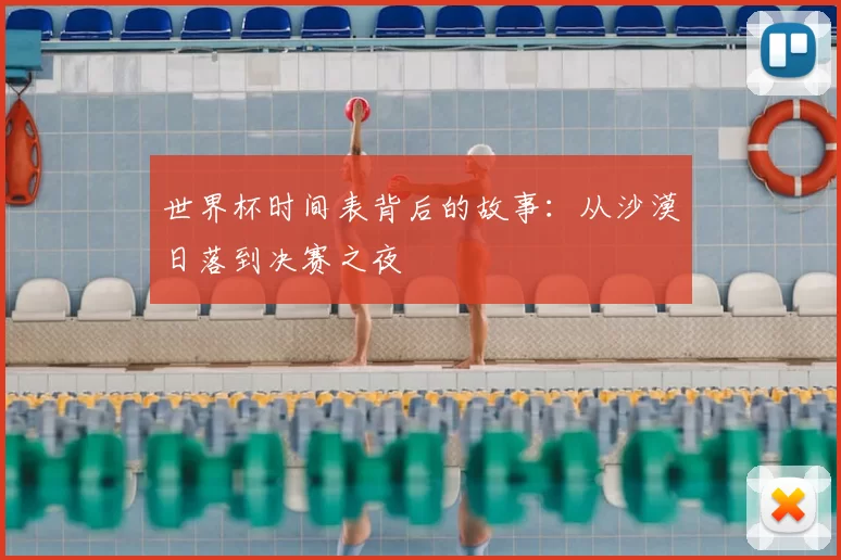 世界杯时间表背后的故事：从沙漠日落到决赛之夜