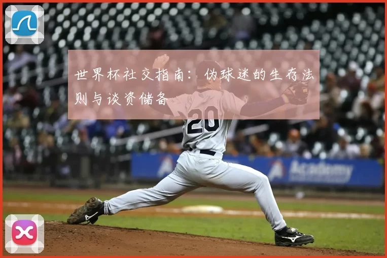 世界杯社交指南：伪球迷的生存法则与谈资储备