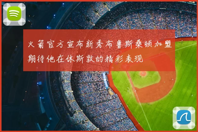 火箭官方宣布新秀布鲁斯桑顿加盟期待他在休斯敦的精彩表现